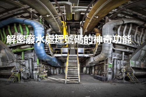 解密廢水處理號碼的神奇功能？